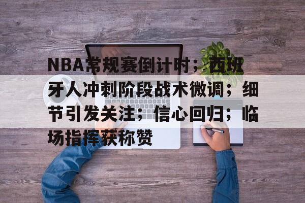 九游电脑版-NBA常规赛倒计时；西班牙人冲刺阶段战术微调；细节引发关注；信心回归；临场指挥获称赞的简单介绍